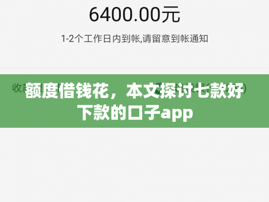 额度借钱花，本文探讨七款好下款的口子app