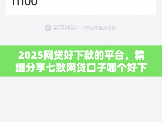 2025网贷好下款的平台，精细分享七款网贷口子哪个好下款呢