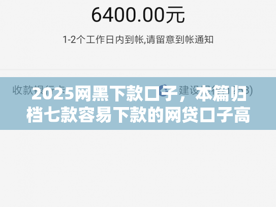 2025网黑下款口子，本篇归档七款容易下款的网贷口子高炮
