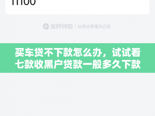 买车贷不下款怎么办，试试看七款收黑户贷款一般多久下款
