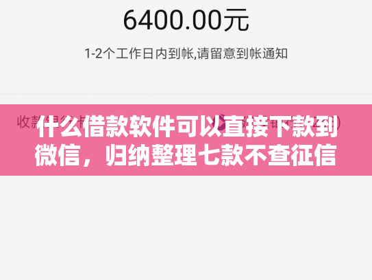 什么借款软件可以直接下款到微信，归纳整理七款不查征信贷款当天下款