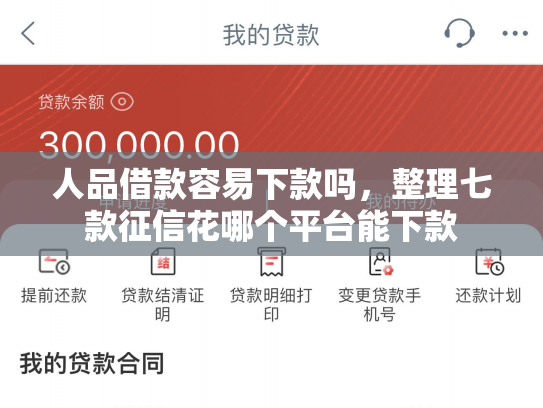 人品借款容易下款吗，整理七款征信花哪个平台能下款