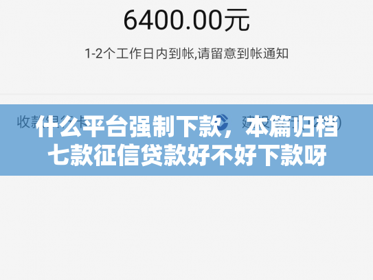 什么平台强制下款，本篇归档七款征信贷款好不好下款呀