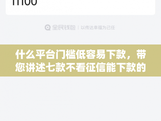 什么平台门槛低容易下款，带您讲述七款不看征信能下款的贷款app
