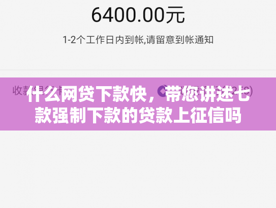 什么网贷下款快，带您讲述七款强制下款的贷款上征信吗