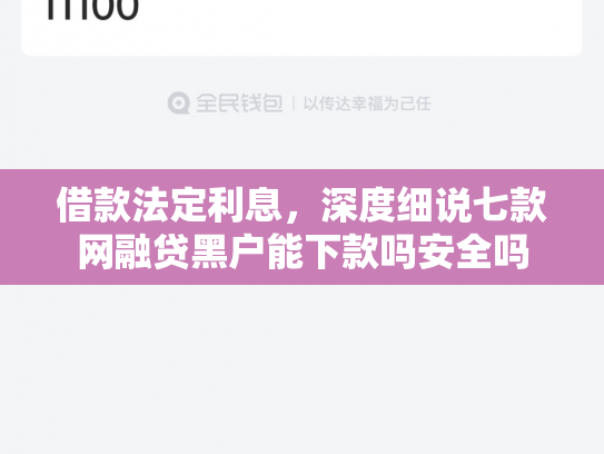 借款法定利息，深度细说七款网融贷黑户能下款吗安全吗
