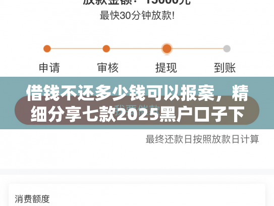 借钱不还多少钱可以报案，精细分享七款2025黑户口子下款平台