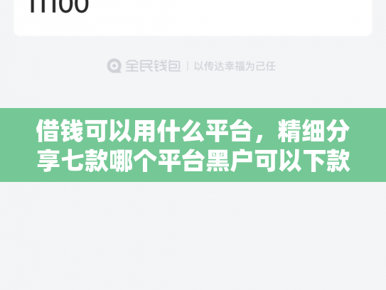 借钱可以用什么平台，精细分享七款哪个平台黑户可以下款啊