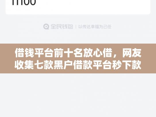 借钱平台前十名放心借，网友收集七款黑户借款平台秒下款正规吗可靠吗