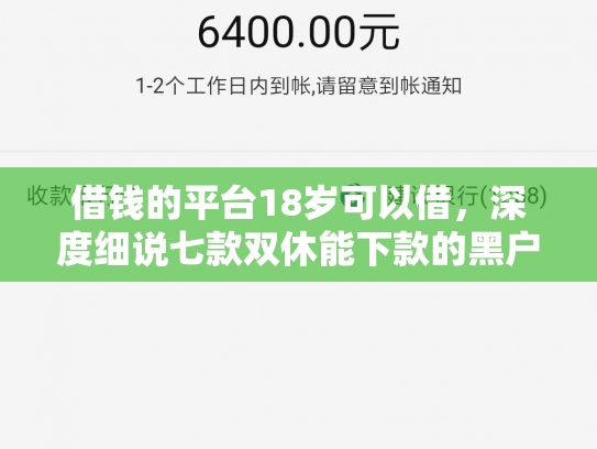 借钱的平台18岁可以借，深度细说七款双休能下款的黑户平台