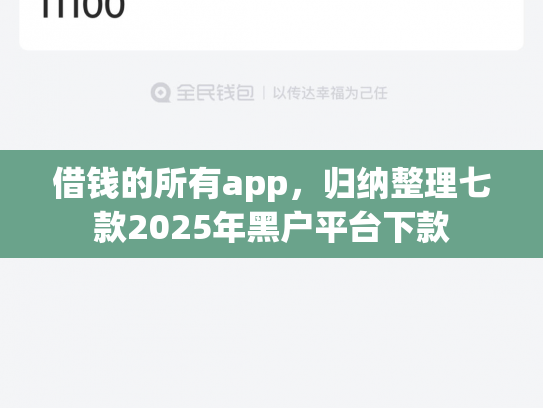 借钱的所有app，归纳整理七款2025年黑户平台下款