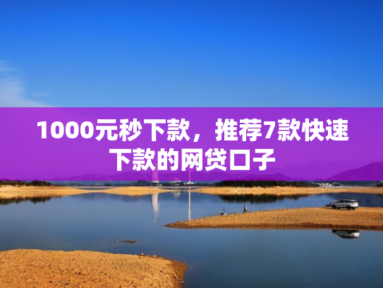 1000元秒下款，推荐7款快速下款的网贷口子