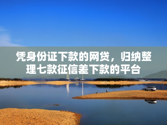 凭身份证下款的网贷，归纳整理七款征信差下款的平台