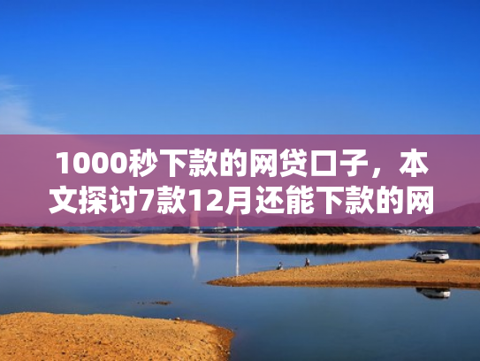 1000秒下款的网贷口子，本文探讨7款12月还能下款的网贷口子