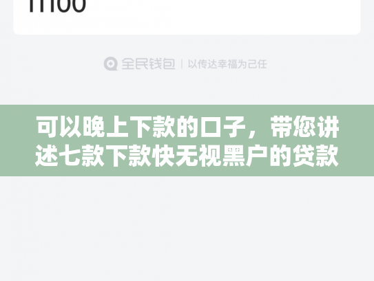 可以晚上下款的口子，带您讲述七款下款快无视黑户的贷款