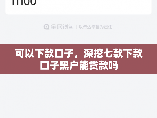 可以下款口子，深挖七款下款口子黑户能贷款吗