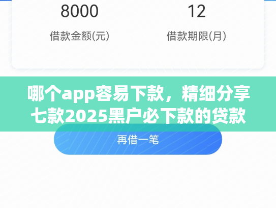 哪个app容易下款，精细分享七款2025黑户必下款的贷款app