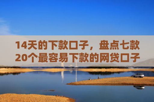 14天的下款口子，盘点七款20个最容易下款的网贷口子