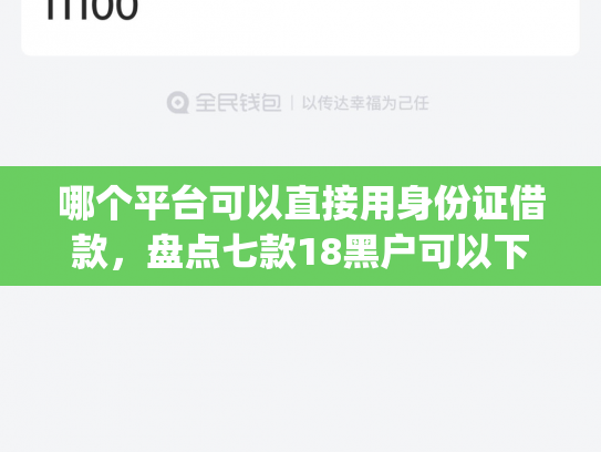 哪个平台可以直接用身份证借款，盘点七款18黑户可以下款的网贷app