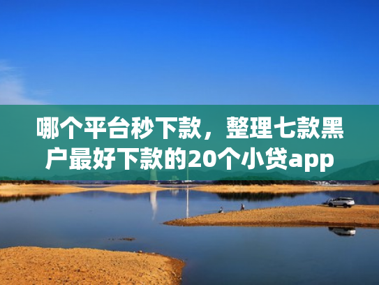 哪个平台秒下款，整理七款黑户最好下款的20个小贷app