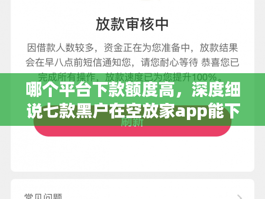 哪个平台下款额度高，深度细说七款黑户在空放家app能下款吗