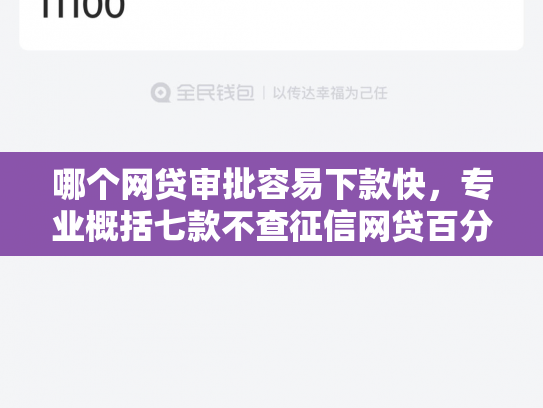哪个网贷审批容易下款快，专业概括七款不查征信网贷百分百下款