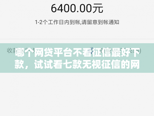 哪个网贷平台不看征信最好下款，试试看七款无视征信的网贷必下款吗
