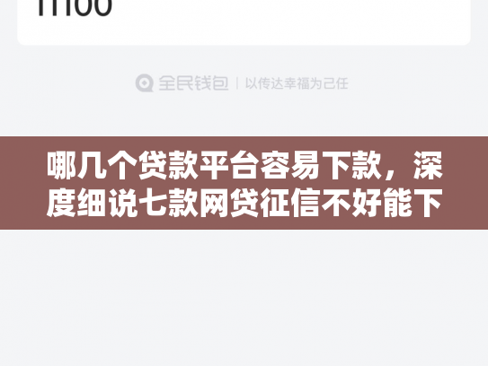 哪几个贷款平台容易下款，深度细说七款网贷征信不好能下款