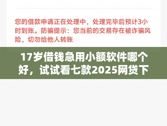 17岁借钱急用小额软件哪个好，试试看七款2025网贷下款口子