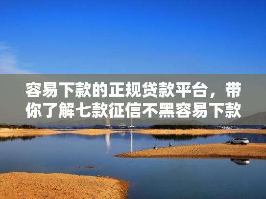 容易下款的正规贷款平台，带你了解七款征信不黑容易下款的平台
