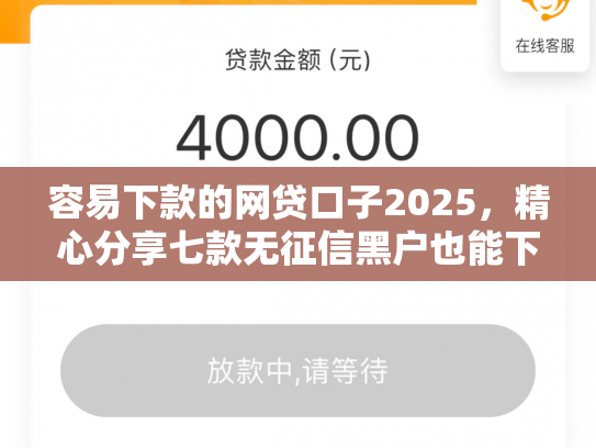 容易下款的网贷口子2025，精心分享七款无征信黑户也能下款平台