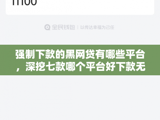 强制下款的黑网贷有哪些平台，深挖七款哪个平台好下款无视征信