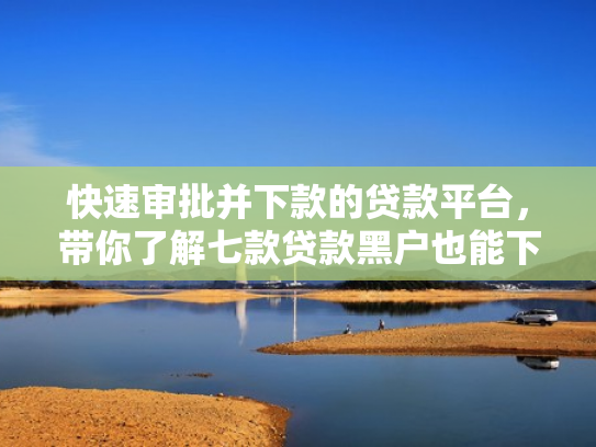 快速审批并下款的贷款平台，带你了解七款贷款黑户也能下款的