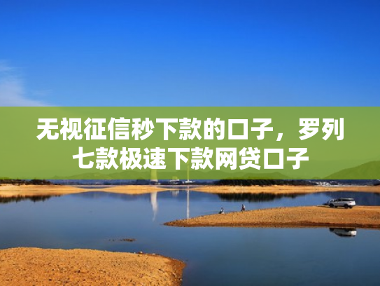 无视征信秒下款的口子，罗列七款极速下款网贷口子