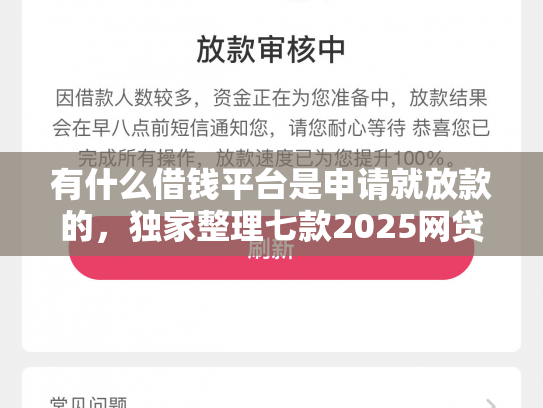 有什么借钱平台是申请就放款的，独家整理七款2025网贷必下款口子