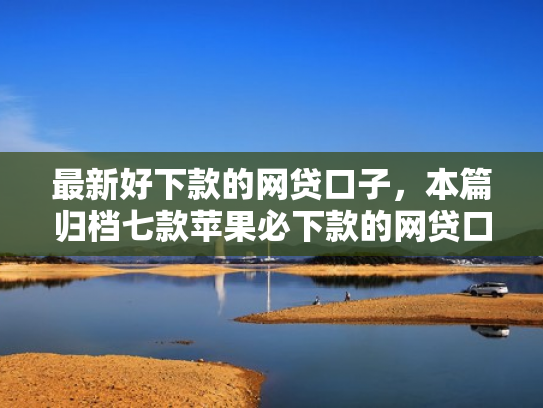 最新好下款的网贷口子，本篇归档七款苹果必下款的网贷口子