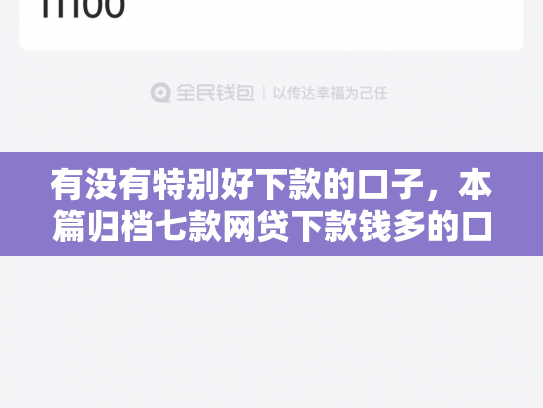 有没有特别好下款的口子，本篇归档七款网贷下款钱多的口子