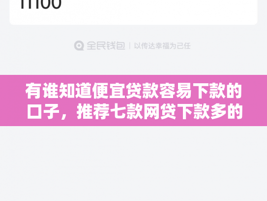 有谁知道便宜贷款容易下款的口子，推荐七款网贷下款多的口子
