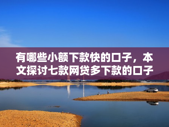 有哪些小额下款快的口子，本文探讨七款网贷多下款的口子