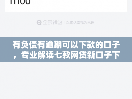 有负债有逾期可以下款的口子，专业解读七款网贷新口子下款块