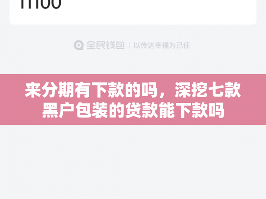 来分期有下款的吗，深挖七款黑户包装的贷款能下款吗