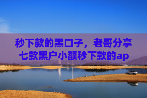 秒下款的黑口子，老哥分享七款黑户小额秒下款的app