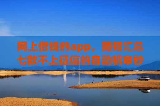 网上借钱的app，简短汇总七款不上征信的自动机审秒下款的app