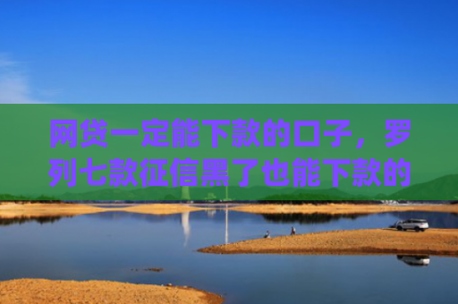 网贷一定能下款的口子，罗列七款征信黑了也能下款的借款app