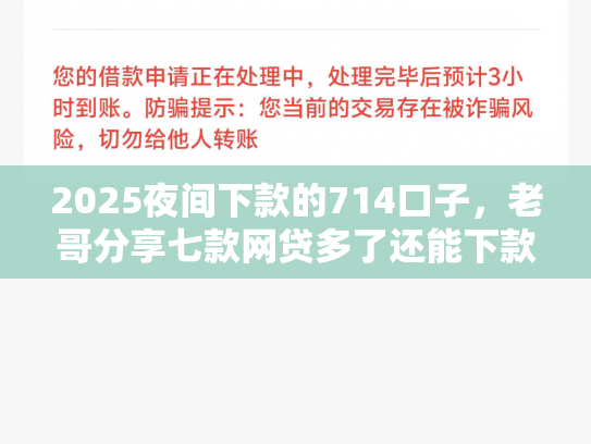 2025夜间下款的714口子，老哥分享七款网贷多了还能下款的口子
