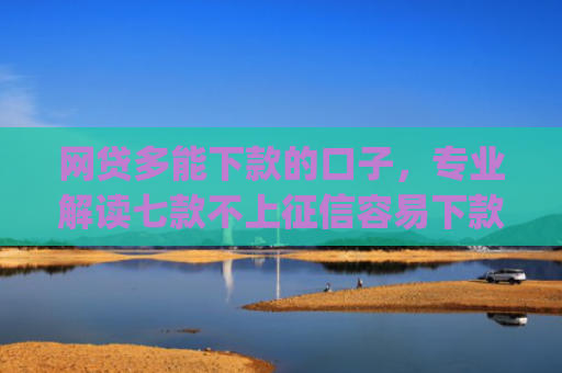 网贷多能下款的口子，专业解读七款不上征信容易下款app