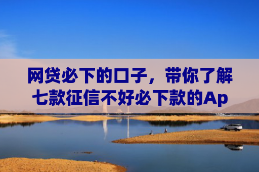 网贷必下的口子，带你了解七款征信不好必下款的App