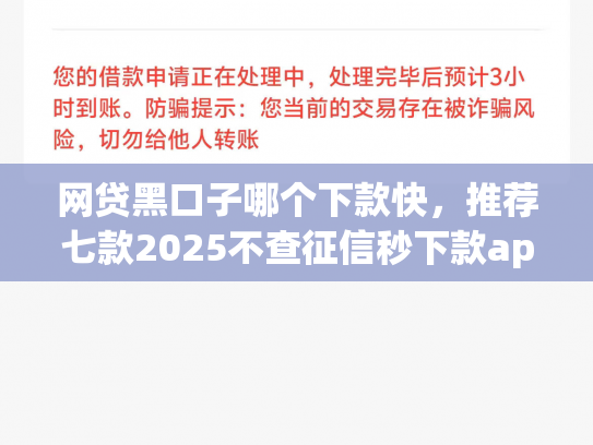 网贷黑口子哪个下款快，推荐七款2025不查征信秒下款app