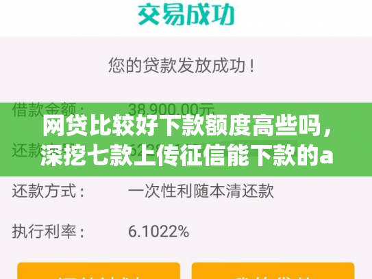 网贷比较好下款额度高些吗，深挖七款上传征信能下款的app
