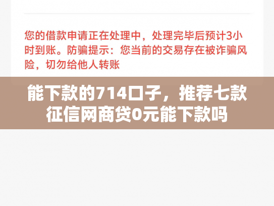 能下款的714口子，推荐七款征信网商贷0元能下款吗